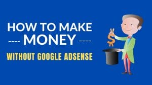 HOW TO MAKE MONEY WITHOUT GOOGLE ADSENSE